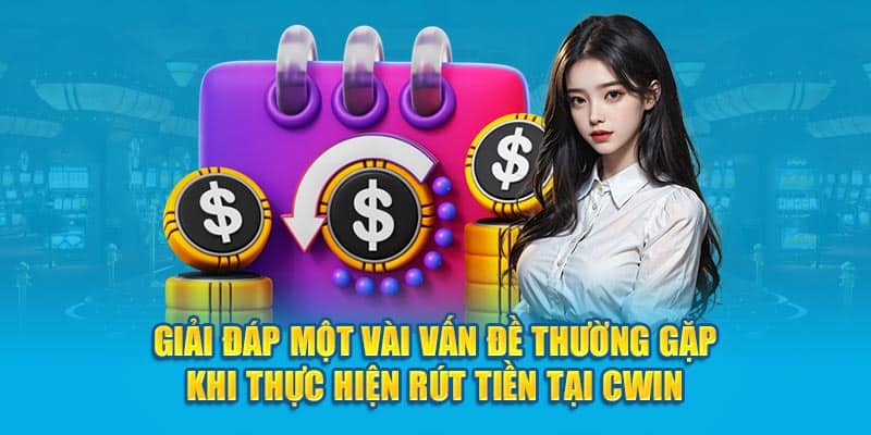 Giải đáp một vài vấn đề thường gặp khi thực hiện rút tiền tại Cwin